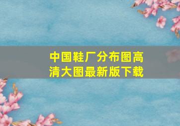 中国鞋厂分布图高清大图最新版下载