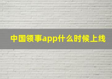 中国领事app什么时候上线