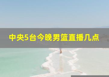 中央5台今晚男篮直播几点