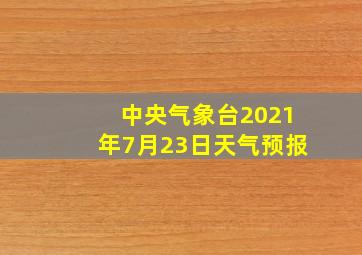 中央气象台2021年7月23日天气预报