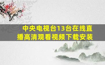 中央电视台13台在线直播高清观看视频下载安装