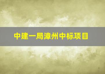 中建一局漳州中标项目