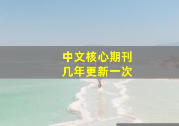 中文核心期刊几年更新一次