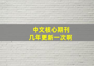 中文核心期刊几年更新一次啊