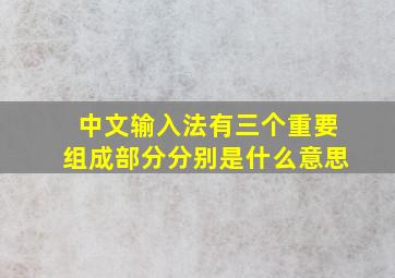 中文输入法有三个重要组成部分分别是什么意思