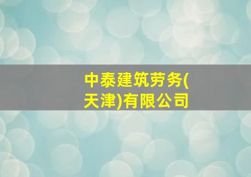 中泰建筑劳务(天津)有限公司