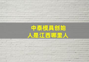 中泰模具创始人是江西哪里人