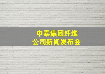 中泰集团纤维公司新闻发布会