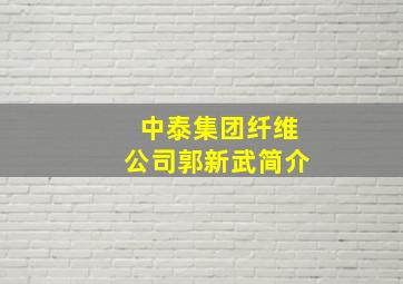 中泰集团纤维公司郭新武简介