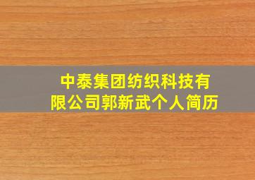 中泰集团纺织科技有限公司郭新武个人简历