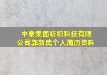 中泰集团纺织科技有限公司郭新武个人简历资料