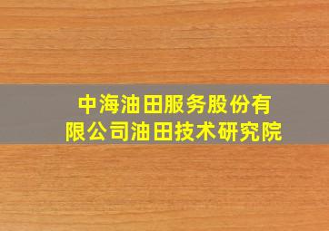 中海油田服务股份有限公司油田技术研究院