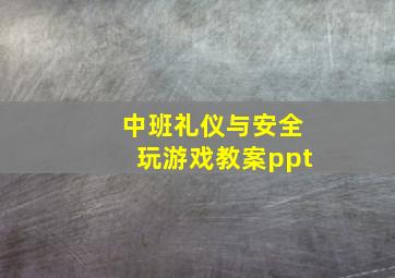 中班礼仪与安全玩游戏教案ppt