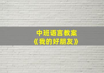 中班语言教案《我的好朋友》