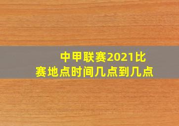 中甲联赛2021比赛地点时间几点到几点