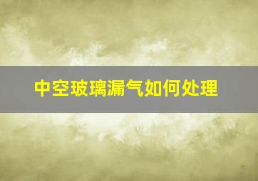 中空玻璃漏气如何处理