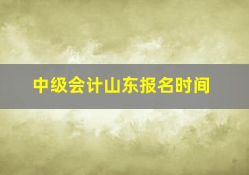 中级会计山东报名时间