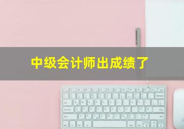 中级会计师出成绩了