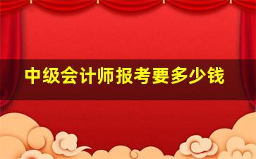 中级会计师报考要多少钱