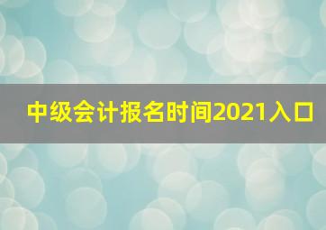 中级会计报名时间2021入口