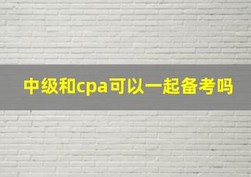 中级和cpa可以一起备考吗