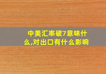 中美汇率破7意味什么,对出口有什么影响