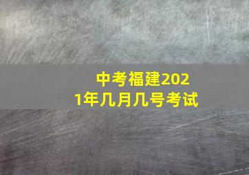 中考福建2021年几月几号考试