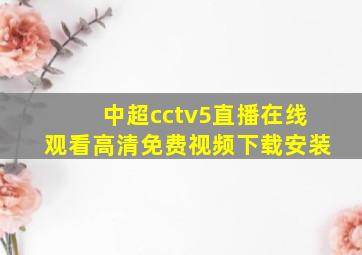 中超cctv5直播在线观看高清免费视频下载安装