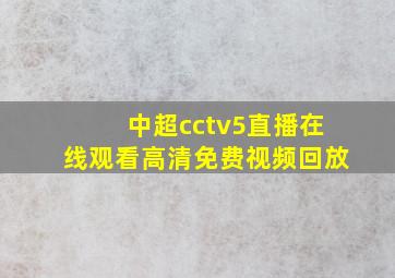 中超cctv5直播在线观看高清免费视频回放