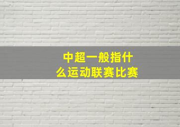 中超一般指什么运动联赛比赛