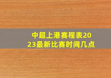 中超上港赛程表2023最新比赛时间几点