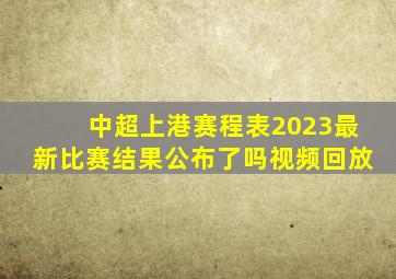 中超上港赛程表2023最新比赛结果公布了吗视频回放