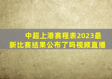 中超上港赛程表2023最新比赛结果公布了吗视频直播