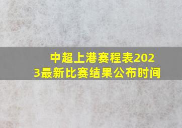 中超上港赛程表2023最新比赛结果公布时间