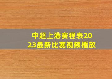 中超上港赛程表2023最新比赛视频播放