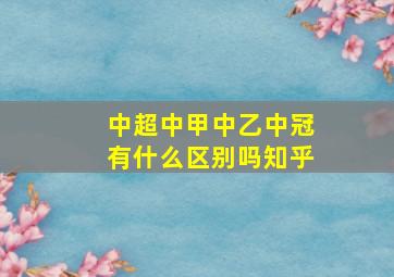 中超中甲中乙中冠有什么区别吗知乎