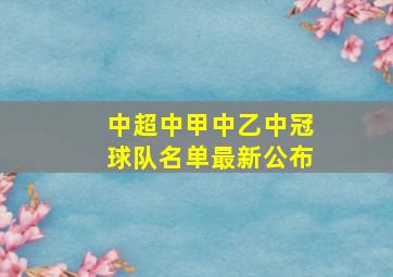 中超中甲中乙中冠球队名单最新公布