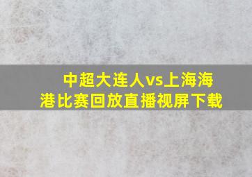 中超大连人vs上海海港比赛回放直播视屏下载