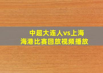 中超大连人vs上海海港比赛回放视频播放