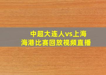 中超大连人vs上海海港比赛回放视频直播