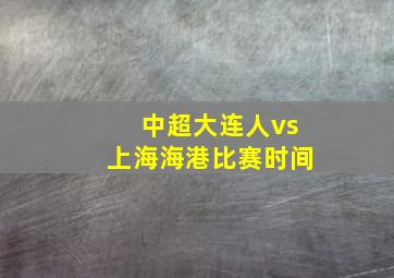 中超大连人vs上海海港比赛时间