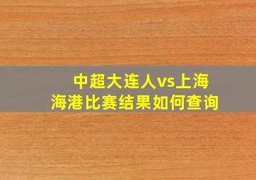 中超大连人vs上海海港比赛结果如何查询