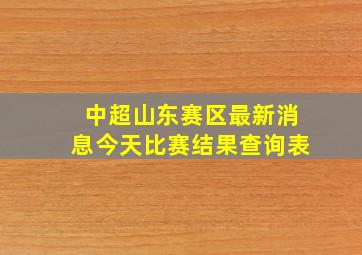 中超山东赛区最新消息今天比赛结果查询表