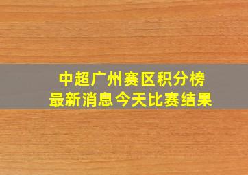 中超广州赛区积分榜最新消息今天比赛结果