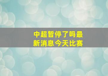 中超暂停了吗最新消息今天比赛