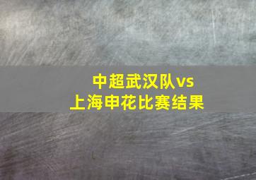 中超武汉队vs上海申花比赛结果