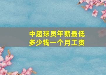 中超球员年薪最低多少钱一个月工资