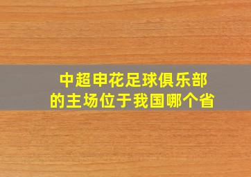 中超申花足球俱乐部的主场位于我国哪个省