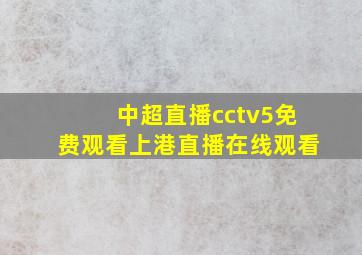 中超直播cctv5免费观看上港直播在线观看