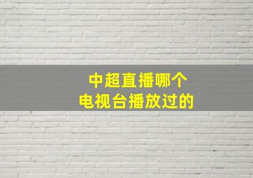 中超直播哪个电视台播放过的